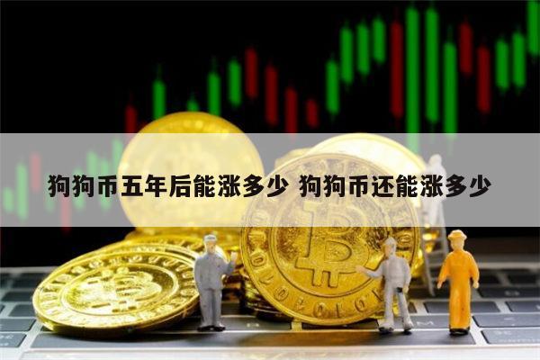狗狗币五年后能涨多少 2022年狗狗币能涨到10元吗-第1张图片-芝麻开门下载