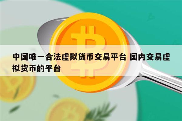 中国唯一合法虚拟货币交易平台是哪个 国内交易虚拟货币的平台最新推荐-第1张图片-芝麻开门下载