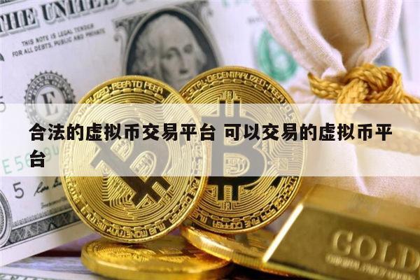 合法的虚拟币交易平台 可以交易的虚拟币平台 第1张