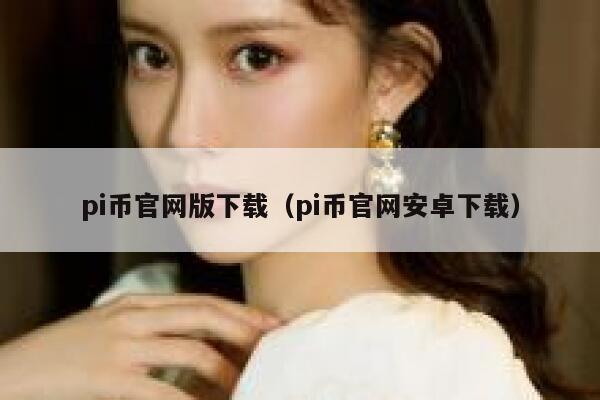 pi币官网版下载（pi币官网安卓下载）-第1张图片-芝麻开门下载