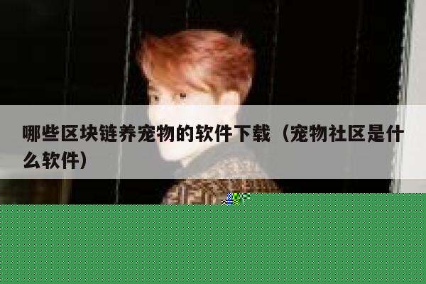 哪些区块链养宠物的软件下载（宠物社区是什么软件）-第1张图片-芝麻开门下载
