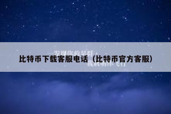 比特币下载客服电话（比特币官方客服）-第1张图片-芝麻开门下载