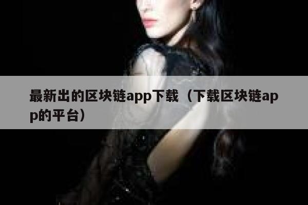 最新出的区块链app下载（下载区块链app的平台）-第1张图片-芝麻开门下载