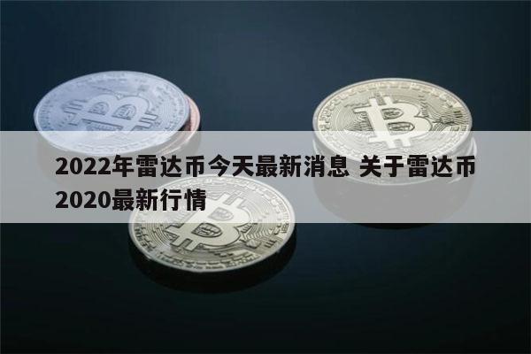 2022年雷达币什么时候开网 雷达币开网时间-第1张图片-芝麻开门下载