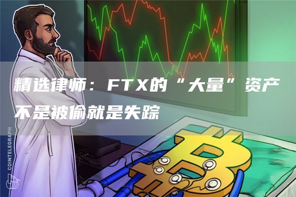 精选律师：FT的“大量”资产不是被偷就是失踪-第1张图片-芝麻开门下载