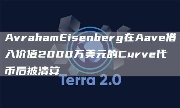 AvrahamEisenberg在Aave借入价值2000万美元的Curve代币后被清算-第1张图片-芝麻开门下载