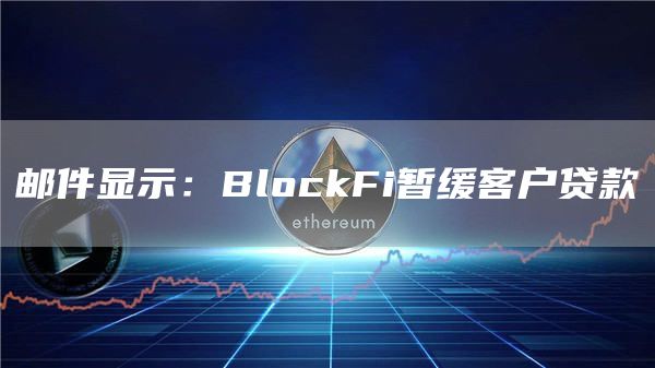 邮件显示：BlockFi暂缓客户贷款-第1张图片-芝麻开门下载