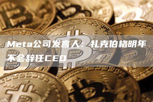 Meta公司发言人：扎克伯格明年不会辞任CEO-第1张图片-芝麻开门下载