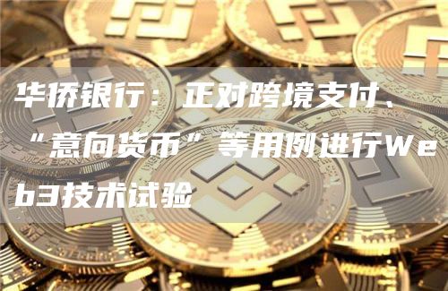 华侨银行：正对跨境支付、“意向货币”等用例进行Web3技术试验-第1张图片-芝麻开门下载