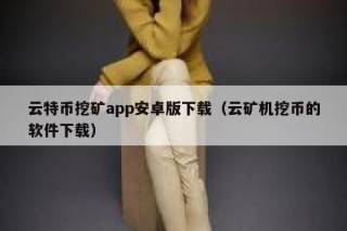 云特币挖矿app安卓版下载（云矿机挖