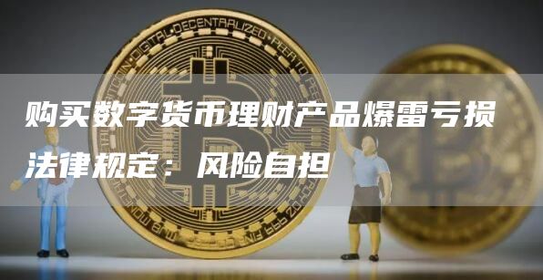 购买数字货币理财产品爆雷亏损 法律规定：风险自担-第1张图片-芝麻开门下载