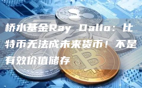 桥水基金Ray Dalio：比特币无法成未来货币！不是有效价值储存-第1张图片-芝麻开门下载