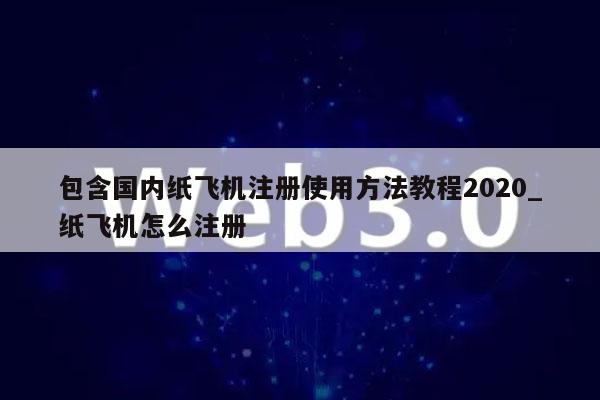 包含国内纸飞机注册使用方法教程2020_纸飞机怎么注册-第1张图片-芝麻开门下载