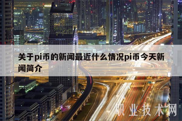 关于pi币的新闻最近什么情况pi币今天新闻简介-第1张图片-芝麻开门下载