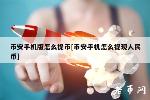 binance手机版怎么提币[binance手机怎么提现人民币]-第1张图片-芝麻开门下载
