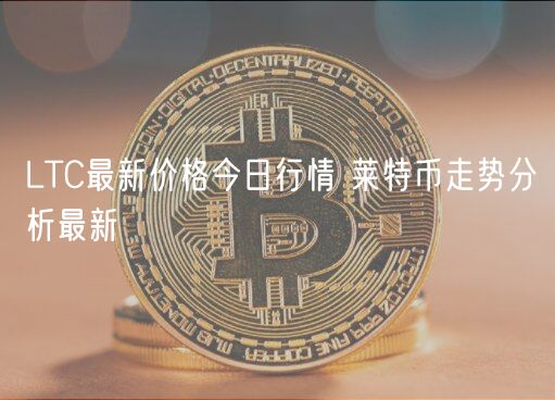 LTC最新价格今日行情 莱特币走势分析最新-第1张图片-芝麻开门下载