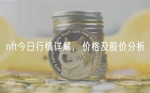 nft今日行情详解，价格及股价分析-第1张图片-芝麻开门下载