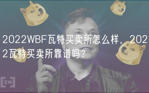 2022WBF瓦特买卖所怎么样，2022瓦特买卖所靠谱吗？-第1张图片-芝麻开门下载