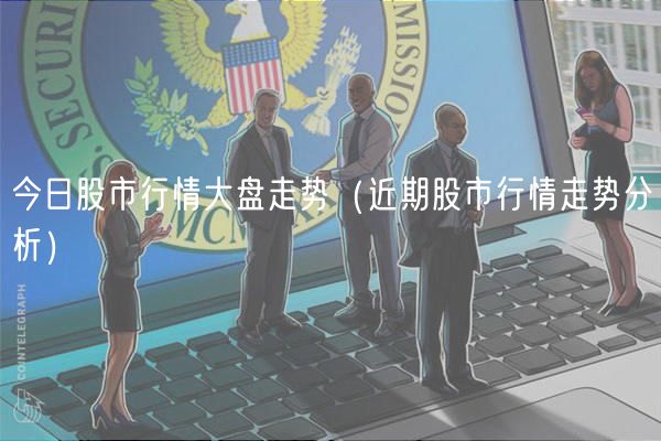 今日股市行情大盘走势（近期股市行情走势分析）-第1张图片-芝麻开门下载