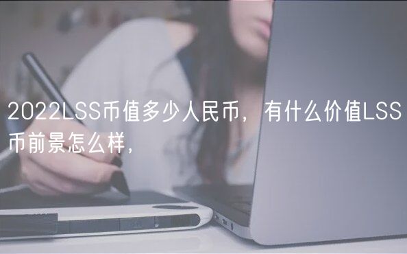 2022LSS币值多少人民币，有什么价值LSS币前景怎么样，-第1张图片-芝麻开门下载