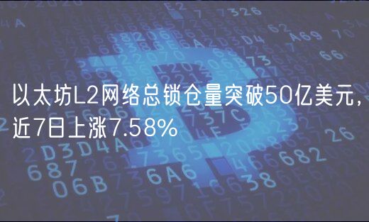 以太坊L2网络总锁仓量突破50亿美元，近7日上涨7.58%-第1张图片-芝麻开门下载