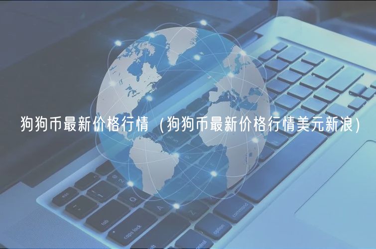 狗狗币最新价格行情（狗狗币最新价格行情美元新浪）-第1张图片-芝麻开门下载