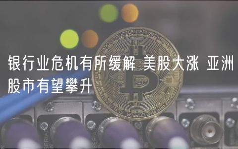 银行业危机有所缓解 美股大涨 亚洲股市有望攀升-第1张图片-芝麻开门下载