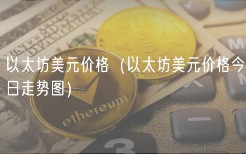 以太坊美元价格（以太坊美元价格今日走势图）-第1张图片-芝麻开门下载