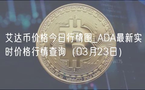 艾达币价格今日行情图_ADA最新实时价格行情查询（03月23日）-第1张图片-芝麻开门下载