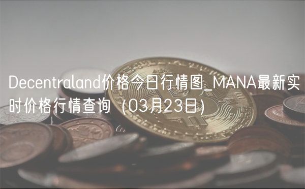Decentraland价格今日行情图_MANA最新实时价格行情查询（03月23日）-第1张图片-芝麻开门下载