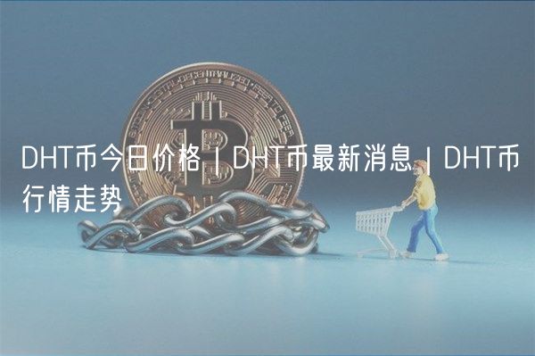 DHT币今日价格｜DHT币最新消息｜DHT币行情走势-第1张图片-芝麻开门下载