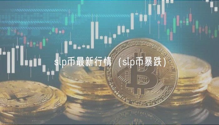 slp币最新行情（slp币暴跌）-第1张图片-芝麻开门下载