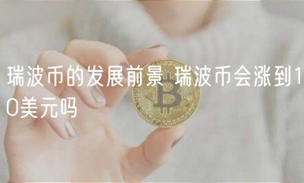 瑞波币的发展前景 瑞波币会涨到10美元吗-第1张图片-芝麻开门下载