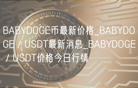 BABYDOGE币最新价格_BABYDOGE／USDT最新消息_BABYDOGE／USDT价格今日行情-第1张图片-芝麻开门下载