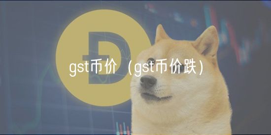 gst币价（gst币价跌）-第1张图片-芝麻开门下载