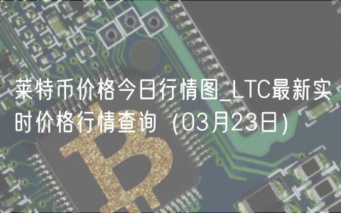 莱特币价格今日行情图_LTC最新实时价格行情查询（03月23日）-第1张图片-芝麻开门下载