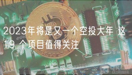 2023年将是又一个空投大年 这 19 个项目值得关注-第1张图片-芝麻开门下载