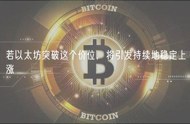 若以太坊突破这个价位，将引发持续地稳定上涨-第1张图片-芝麻开门下载