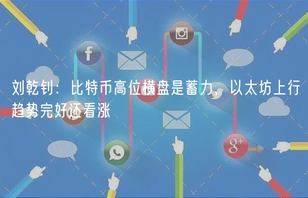 刘乾钊：比特币高位横盘是蓄力，以太坊上行趋势完好还看涨-第1张图片-芝麻开门下载