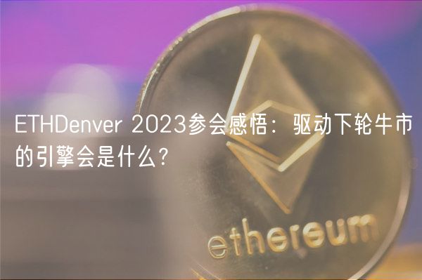 ETHDenver 2023参会感悟：驱动下轮牛市的引擎会是什么？-第1张图片-芝麻开门下载