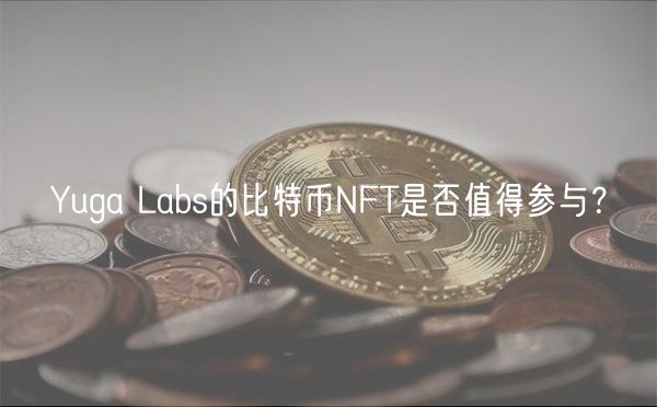 Yuga Labs的比特币NFT是否值得参与？-第1张图片-芝麻开门下载
