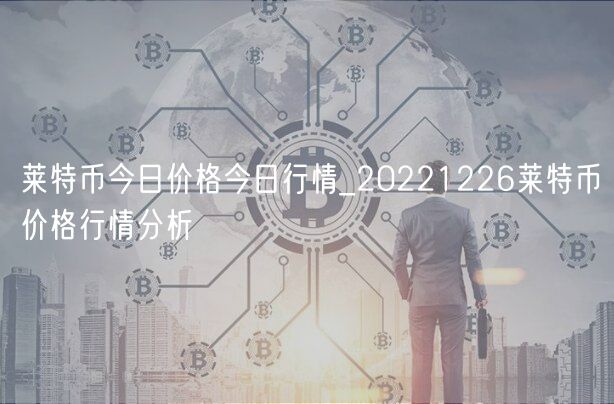 莱特币今日价格今日行情_20221226莱特币价格行情分析-第1张图片-芝麻开门下载