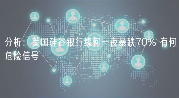 分析：美国硅谷银行缘何一夜暴跌70% 有何危险信号-第1张图片-芝麻开门下载