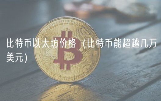 比特币以太坊价格（比特币能超越几万美元）-第1张图片-芝麻开门下载