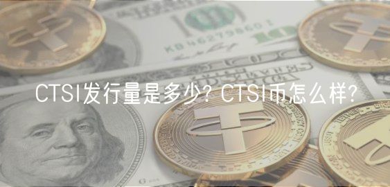 CTSI发行量是多少? CTSI币怎么样?-第1张图片-芝麻开门下载