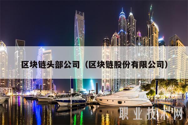 区块链头部公司（区块链股份有限公司-第1张图片-芝麻开门下载