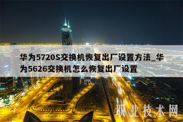 华为5720S交换机恢复出厂设置方法_华为5626交换机怎么恢复出厂设置-第1张图片-芝麻开门下载