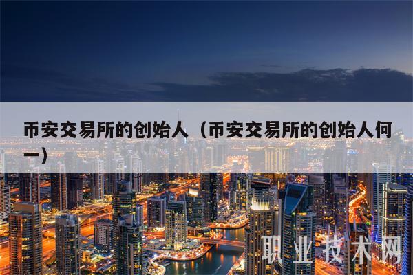 binance交易平台app的创始人（binance交易平台app的创始人何一-第1张图片-芝麻开门下载