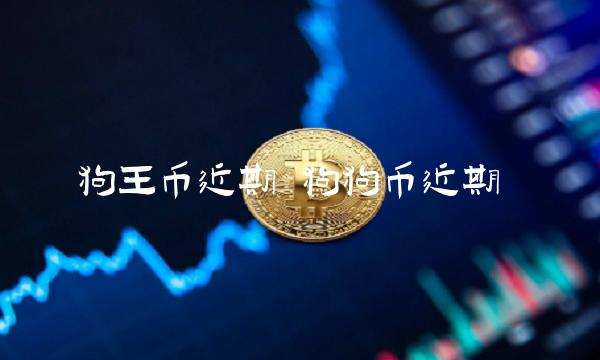 狗王币近期 狗狗币近期-第1张图片-芝麻开门下载
