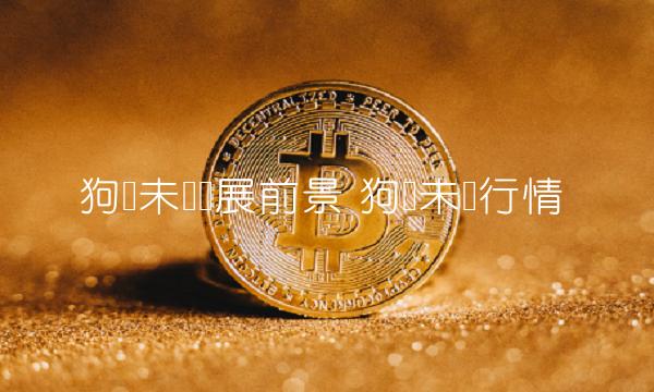 狗币未来发展前景 狗币未来行情-第1张图片-芝麻开门下载